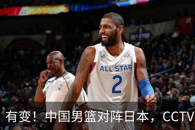有变！中国男篮对阵日本，CCTV5放弃直播，三大真实原因藏玄机？